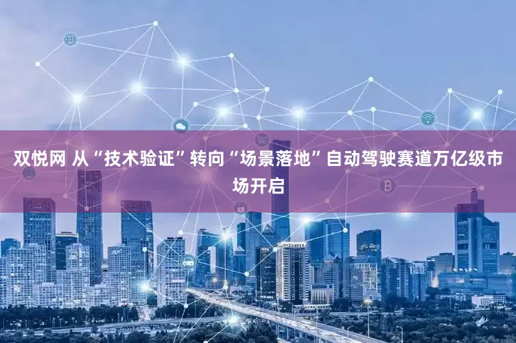 双悦网 从“技术验证”转向“场景落地”自动驾驶赛道万亿级市场开启