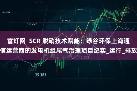 富灯网  SCR 脱硝技术赋能：绿谷环保上海通信运营商的发电机组尾气治理项目纪实_运行_排放