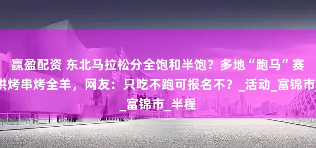 赢盈配资 东北马拉松分全饱和半饱？多地“跑马”赛事现供烤串烤全羊，网友：只吃不跑可报名不？_活动_富锦市_半程
