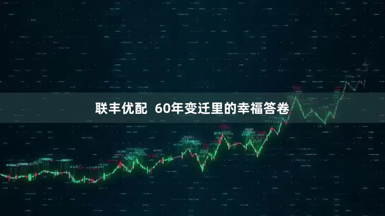 联丰优配  60年变迁里的幸福答卷