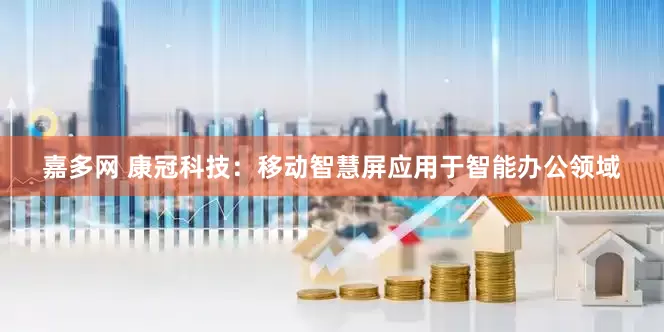 嘉多网 康冠科技：移动智慧屏应用于智能办公领域