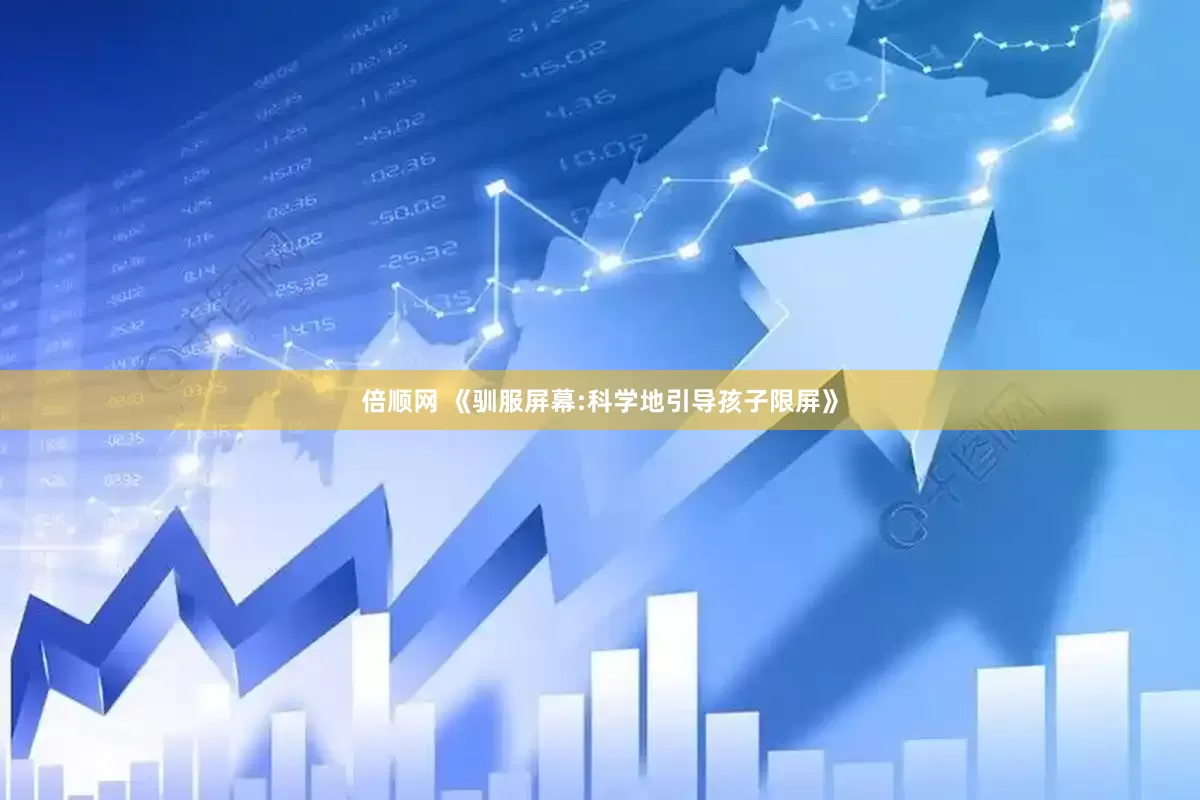 倍顺网 《驯服屏幕:科学地引导孩子限屏》